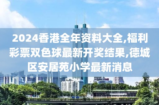 2024香港全年资料大全,福利彩票双色球最新开奖结果,德城区安居苑小学最新消息