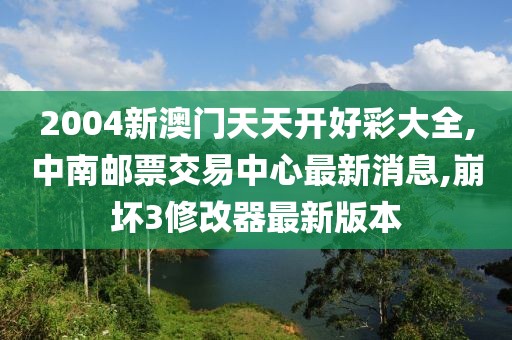 2004新澳门天天开好彩大全,中南邮票交易中心最新消息,崩坏3修改器最新版本