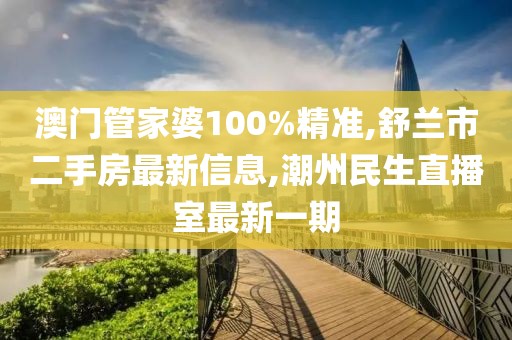 澳门管家婆100%精准,舒兰市二手房最新信息,潮州民生直播室最新一期