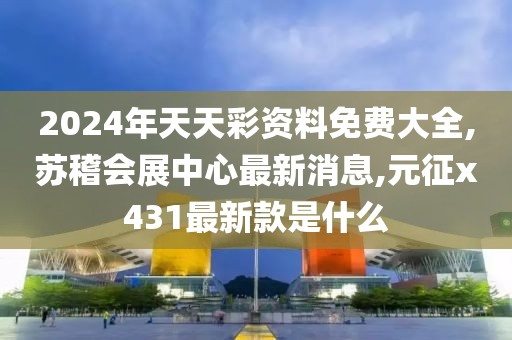 2024年天天彩资料免费大全,苏稽会展中心最新消息,元征x431最新款是什么