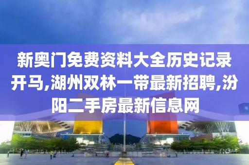 新奥门免费资料大全历史记录开马,湖州双林一带最新招聘,汾阳二手房最新信息网