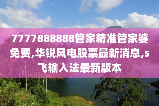 7777888888管家精准管家婆免费,华锐风电股票最新消息,s飞输入法最新版本