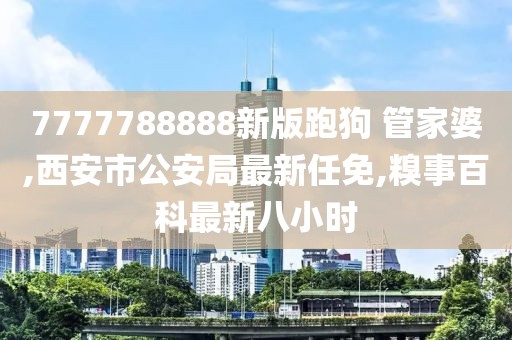 7777788888新版跑狗 管家婆,西安市公安局最新任免,糗事百科最新八小时
