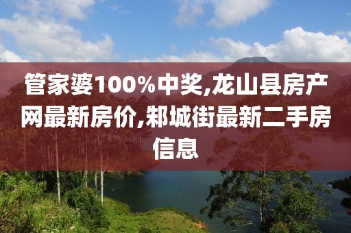 管家婆100%中奖,龙山县房产网最新房价,邾城街最新二手房信息