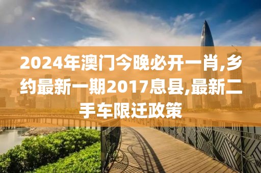 2024年澳门今晚必开一肖,乡约最新一期2017息县,最新二手车限迁政策