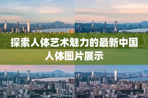 探索人体艺术魅力的最新中国人体图片展示