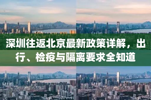 深圳往返北京最新政策详解，出行、检疫与隔离要求全知道