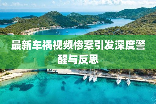 最新车祸视频惨案引发深度警醒与反思