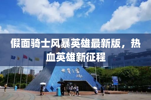 假面骑士风暴英雄最新版，热血英雄新征程
