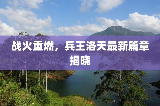战火重燃，兵王洛天最新篇章揭晓