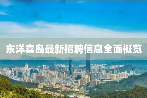 东洋喜岛最新招聘信息全面概览