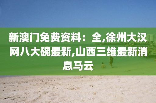 新澳门免费资料：全,徐州大汉网八大碗最新,山西三维最新消息马云