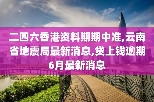 二四六香港资料期期中准,云南省地震局最新消息,贷上钱逾期6月最新消息