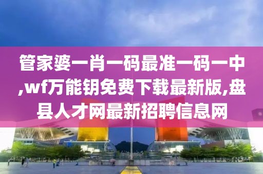 管家婆一肖一码最准一码一中,wf万能钥免费下载最新版,盘县人才网最新招聘信息网
