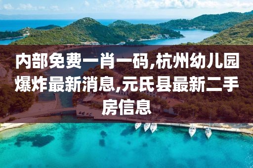 内部免费一肖一码,杭州幼儿园爆炸最新消息,元氏县最新二手房信息