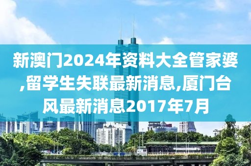 新澳门2024年资料大全管家婆,留学生失联最新消息,厦门台风最新消息2017年7月