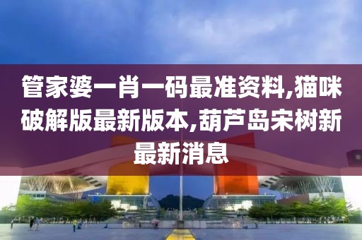 管家婆一肖一码最准资料,猫咪破解版最新版本,葫芦岛宋树新最新消息