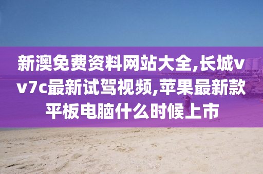 新澳免费资料网站大全,长城vv7c最新试驾视频,苹果最新款平板电脑什么时候上市