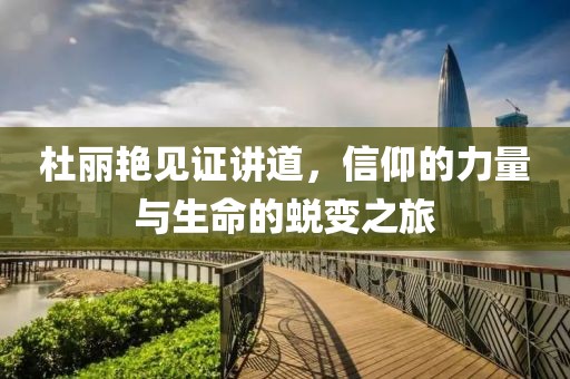 杜丽艳见证讲道，信仰的力量与生命的蜕变之旅