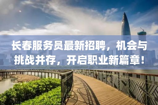长春服务员最新招聘，机会与挑战并存，开启职业新篇章！