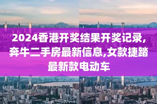 2024香港开奖结果开奖记录,奔牛二手房最新信息,女款捷踏最新款电动车
