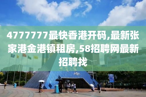 4777777最快香港开码,最新张家港金港镇租房,58招聘网最新招聘找