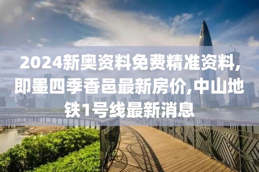 2024新奥资料免费精准资料,即墨四季香邑最新房价,中山地铁1号线最新消息