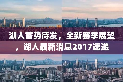 湖人蓄势待发，全新赛季展望，湖人最新消息2017速递