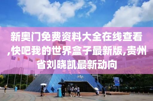 新奥门免费资料大全在线查看,快吧我的世界盒子最新版,贵州省刘晓凯最新动向