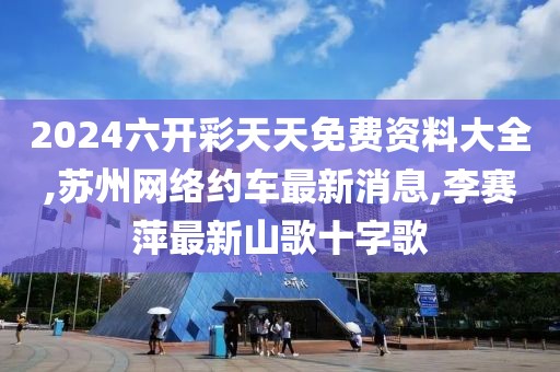 2024六开彩天天免费资料大全,苏州网络约车最新消息,李赛萍最新山歌十字歌