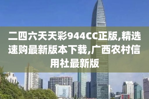 二四六天天彩944CC正版,精选速购最新版本下载,广西农村信用社最新版