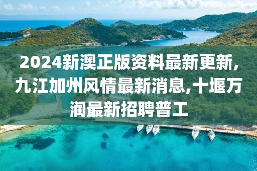 2024新澳正版资料最新更新,九江加州风情最新消息,十堰万润最新招聘普工
