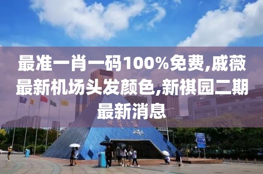 最准一肖一码100%免费,戚薇最新机场头发颜色,新祺园二期最新消息