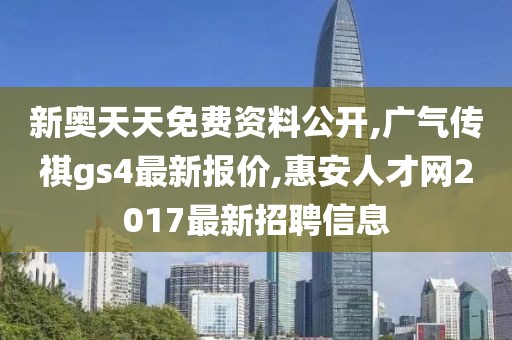 新奥天天免费资料公开,广气传祺gs4最新报价,惠安人才网2017最新招聘信息