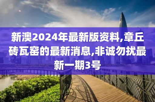 新澳2024年最新版资料,章丘砖瓦窑的最新消息,非诚勿扰最新一期3号