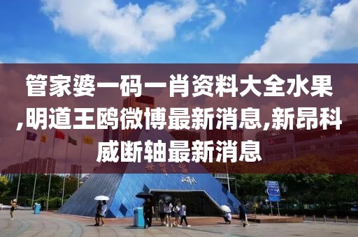 管家婆一码一肖资料大全水果,明道王鸥微博最新消息,新昂科威断轴最新消息
