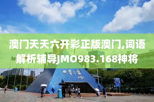澳门天天六开彩正版澳门,词语解析辅导JMO983.168神将