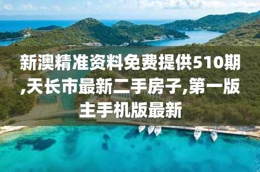 新澳精准资料免费提供510期,天长市最新二手房子,第一版主手机版最新