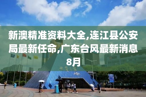 新澳精准资料大全,连江县公安局最新任命,广东台风最新消息8月