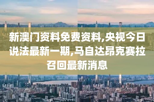 新澳门资料免费资料,央视今日说法最新一期,马自达昂克赛拉召回最新消息