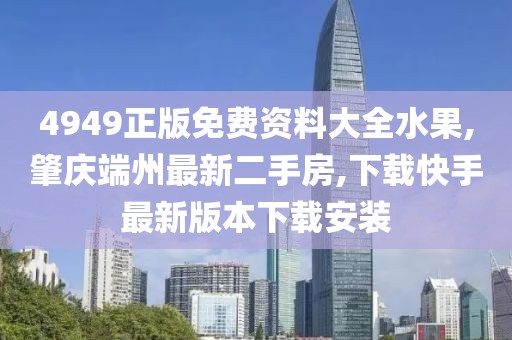 4949正版免费资料大全水果,肇庆端州最新二手房,下载快手最新版本下载安装
