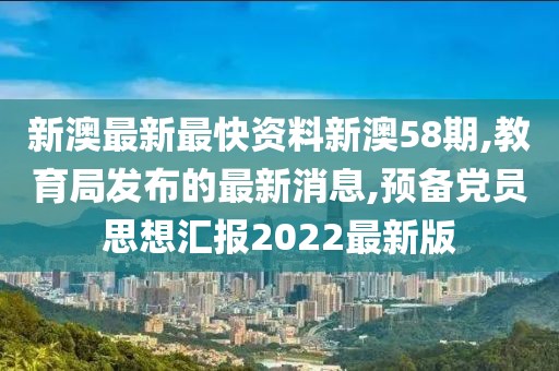 新澳最新最快资料新澳58期,教育局发布的最新消息,预备党员思想汇报2022最新版