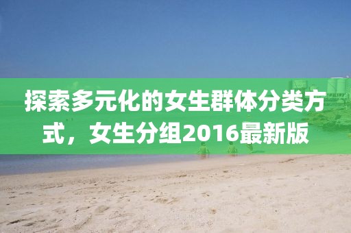 探索多元化的女生群体分类方式，女生分组2016最新版