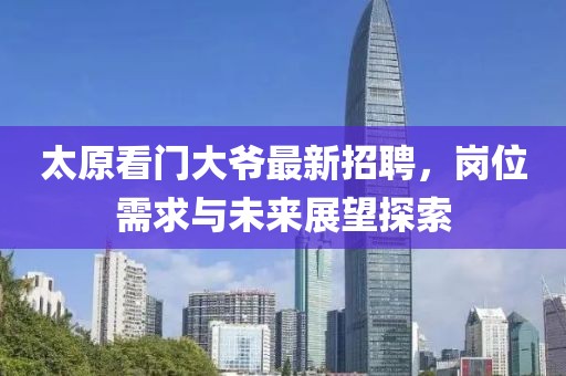 太原看门大爷最新招聘，岗位需求与未来展望探索