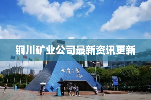 铜川矿业公司最新资讯更新