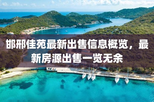 邯邢佳苑最新出售信息概览，最新房源出售一览无余