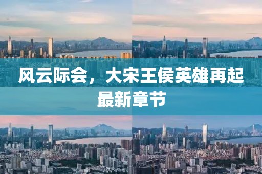 风云际会，大宋王侯英雄再起最新章节