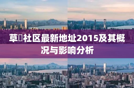 草橊社区最新地址2015及其概况与影响分析