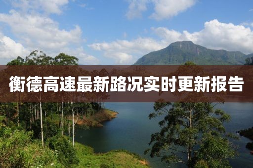 衡德高速最新路况实时更新报告