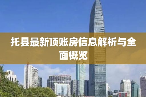 托县最新顶账房信息解析与全面概览